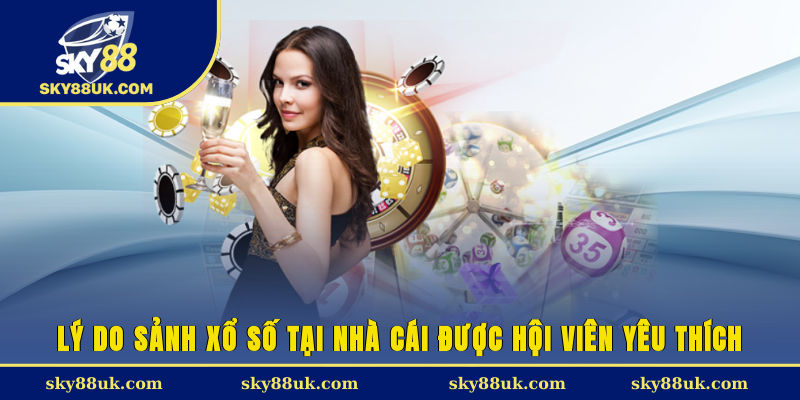 Lý do sảnh xổ số tại nhà cái được hội viên yêu thích
