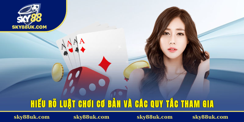 Hiểu rõ luật chơi cơ bản và các quy tắc tham gia 