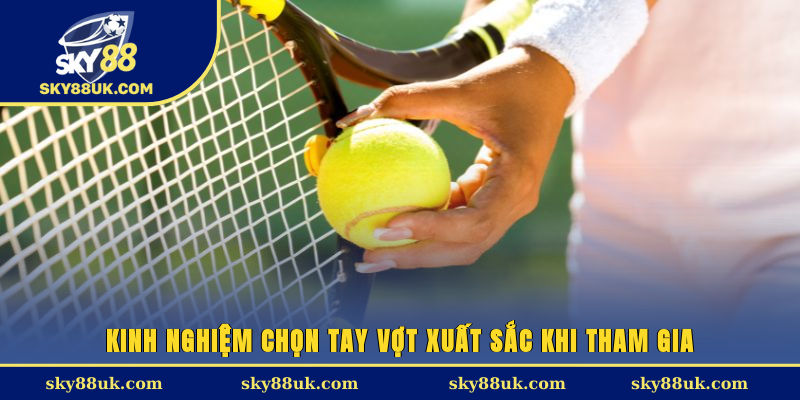 Kinh nghiệm chọn tay vợt xuất sắc khi tham gia 
