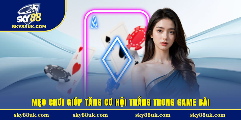 Mẹo chơi giúp tăng cơ hội thắng trong game bài  