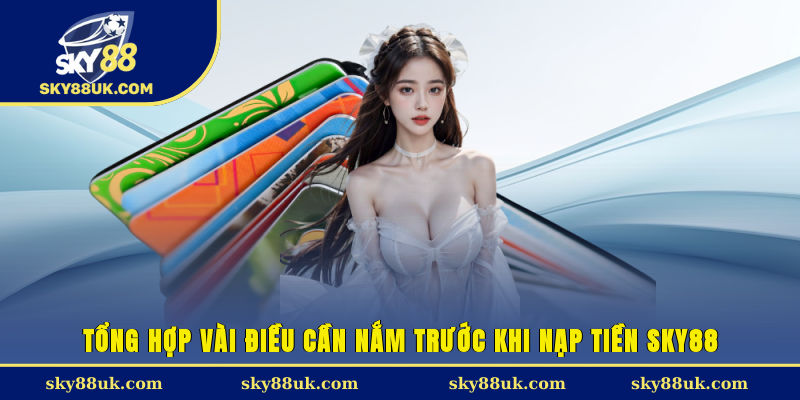 Tổng hợp vài điều cần nắm trước khi nạp tiền Sky88